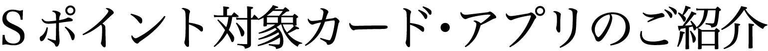 Ｓポイント対象カードのご紹介
